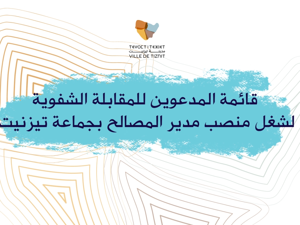 قائمة المدعوين للمقابلة الشفوية لشغل منصب مدير المصالح بجماعة تيزنيت